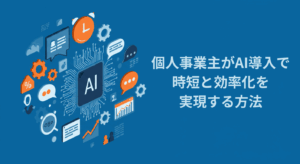 個人事業主がAI導入で時短と効率化を実現する方法